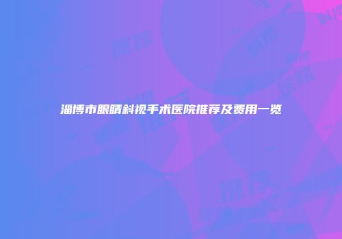 淄博市眼睛斜视手术医院推荐及费用一览