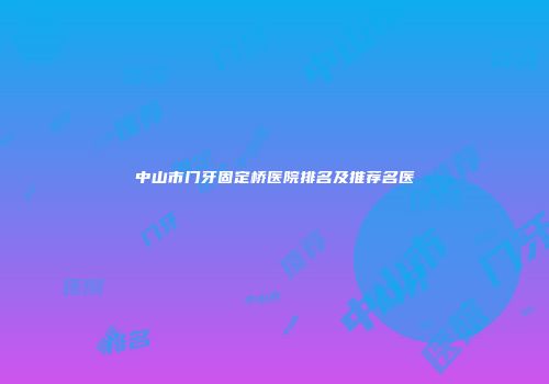 中山市门牙固定桥医院排名及推荐名医