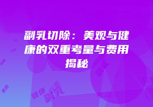 副乳切除：美观与健康的双重考量与费用揭秘