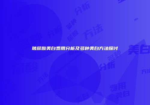 玻尿酸美白费用分析及多种美白方法探讨