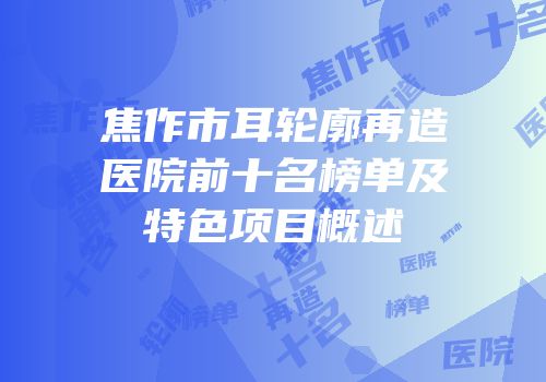 焦作市耳轮廓再造医院前十名榜单及特色项目概述