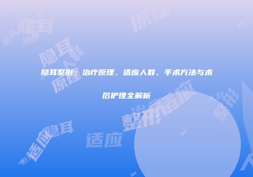 隐耳整形：治疗原理、适应人群、手术方法与术后护理全解析