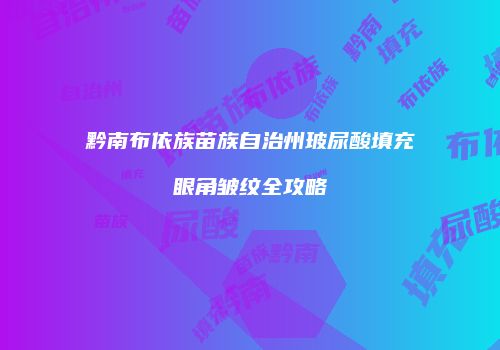 黔南布依族苗族自治州玻尿酸填充眼角皱纹全攻略