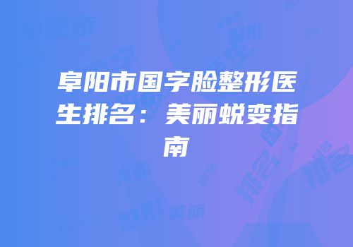 阜阳市国字脸整形医生排名：美丽蜕变指南