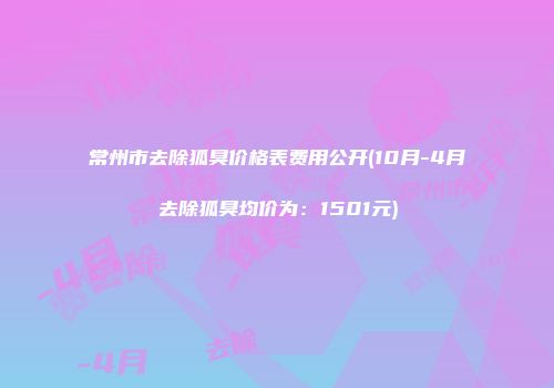 常州市去除狐臭价格表费用公开(10月-4月去除狐臭均价为：1501元)