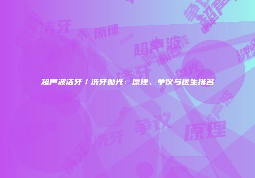 超声波洁牙／洗牙抛光：原理、争议与医生排名