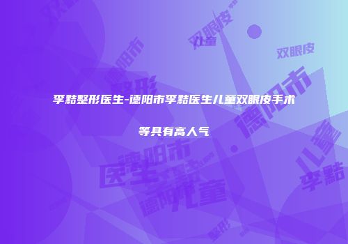 李黠整形医生-德阳市李黠医生儿童双眼皮手术等具有高人气