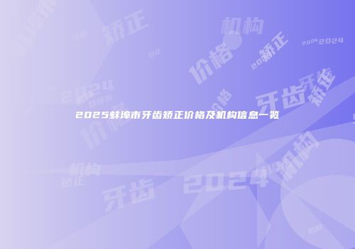 2025蚌埠市牙齿矫正价格及机构信息一览