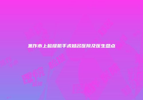 焦作市上睑提肌手术知名医院及医生盘点