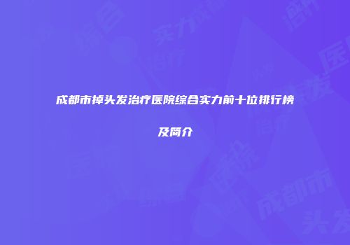 成都市掉头发治疗医院综合实力前十位排行榜及简介