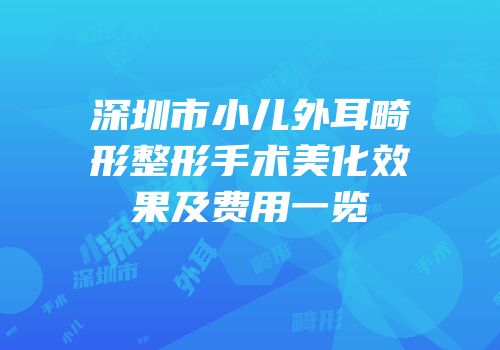 深圳市小儿外耳畸形整形手术美化效果及费用一览