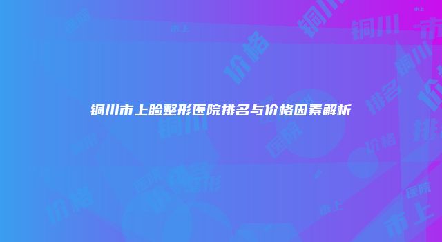 铜川市上睑整形医院排名与价格因素解析