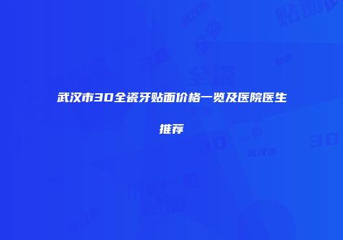 武汉市3D全瓷牙贴面价格一览及医院医生推荐