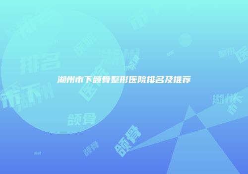 湖州市下颌骨整形医院排名及推荐