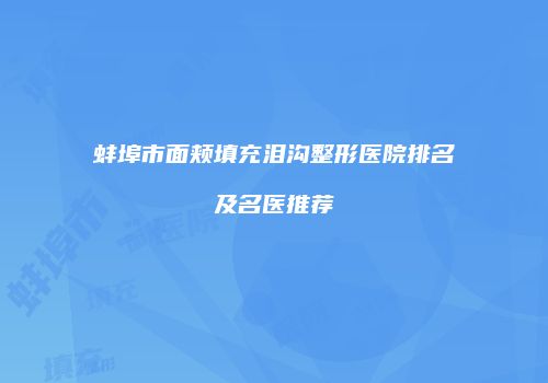 蚌埠市面颊填充泪沟整形医院排名及名医推荐