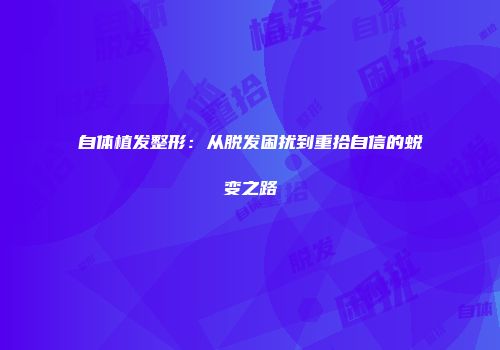 自体植发整形：从脱发困扰到重拾自信的蜕变之路