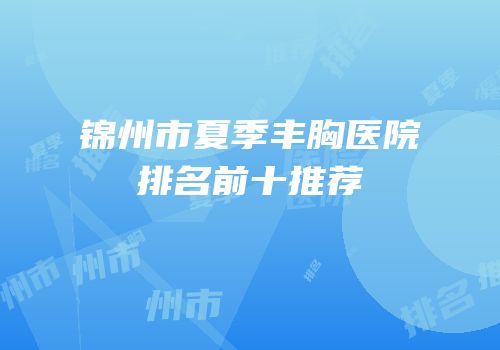 锦州市夏季丰胸医院排名前十推荐
