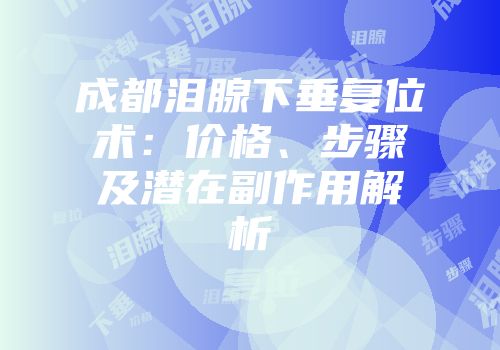 成都泪腺下垂复位术：价格、步骤及潜在副作用解析