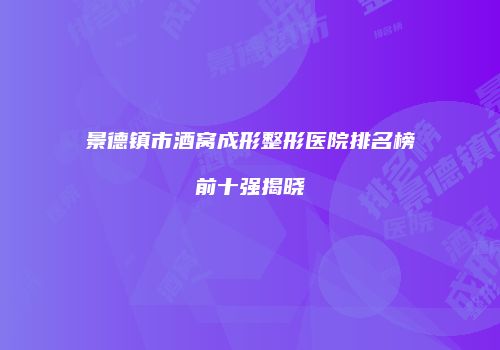 景德镇市酒窝成形整形医院排名榜前十强揭晓