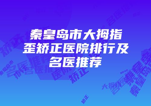秦皇岛市大拇指歪矫正医院排行及名医推荐