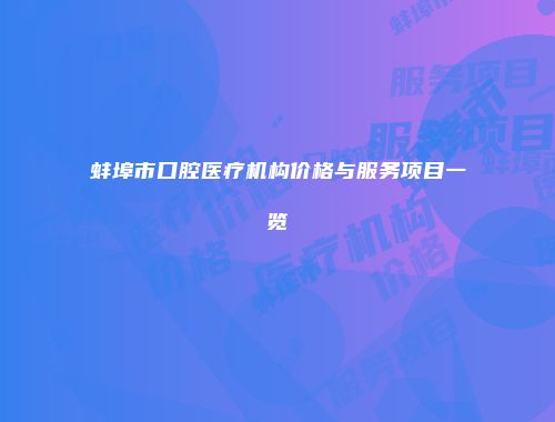 蚌埠市口腔医疗机构价格与服务项目一览