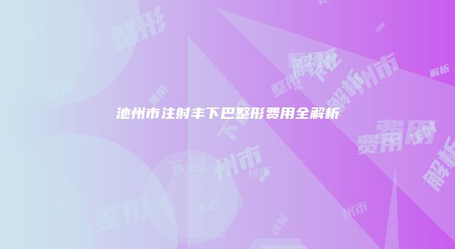 池州市注射丰下巴整形费用全解析