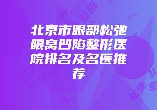 北京市眼部松弛眼窝凹陷整形医院排名及名医推荐