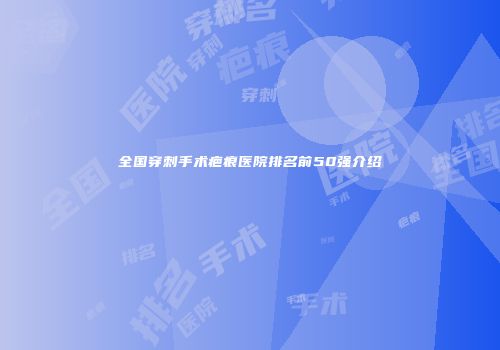全国穿刺手术疤痕医院排名前50强介绍