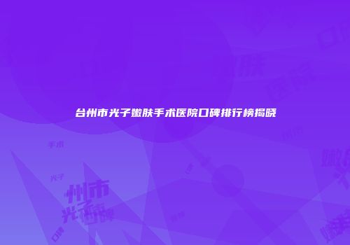 台州市光子嫩肤手术医院口碑排行榜揭晓