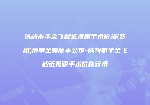 铁岭市半全飞秒近视眼手术价格(费用)清单全新版本公布-铁岭市半全飞秒近视眼手术价格行情
