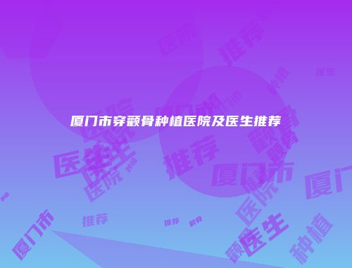 厦门市穿颧骨种植医院及医生推荐