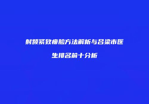 射频紧致瘦脸方法解析与吕梁市医生排名前十分析