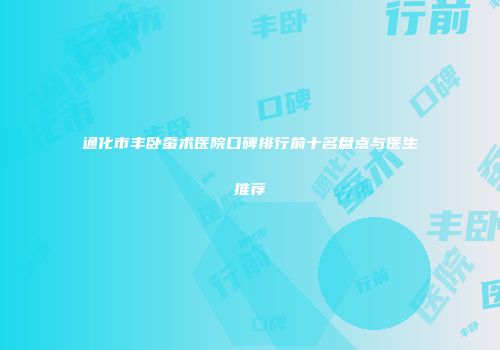 通化市丰卧蚕术医院口碑排行前十名盘点与医生推荐