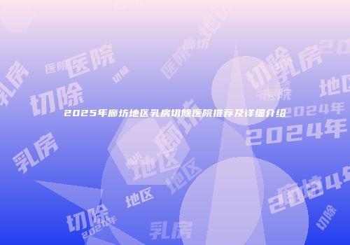 2025年廊坊地区乳房切除医院推荐及详细介绍