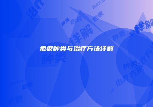 疤痕种类与治疗方法详解