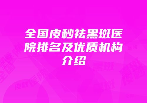 全国皮秒祛黑斑医院排名及优质机构介绍