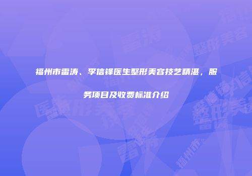 福州市雷涛、李信锋医生整形美容技艺精湛，服务项目及收费标准介绍
