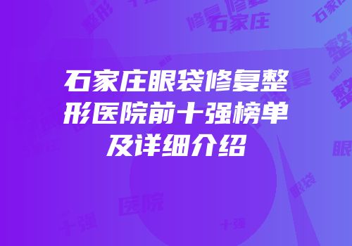 石家庄眼袋修复整形医院前十强榜单及详细介绍