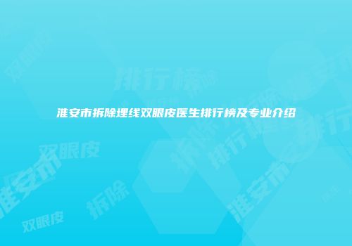 淮安市拆除埋线双眼皮医生排行榜及专业介绍
