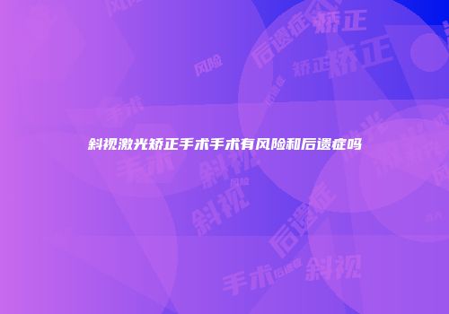 斜视激光矫正手术手术有风险和后遗症吗