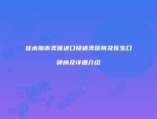 佳木斯市美国进口隐适美医院及医生口碑榜及详细介绍