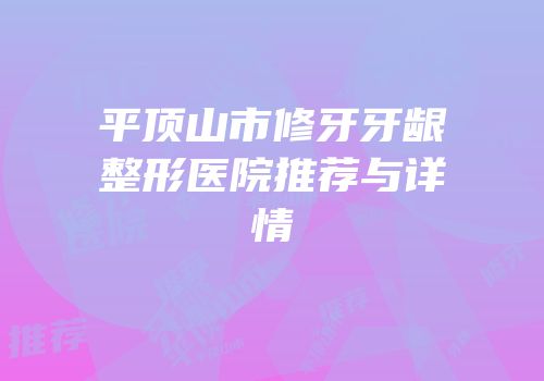 平顶山市修牙牙龈整形医院推荐与详情