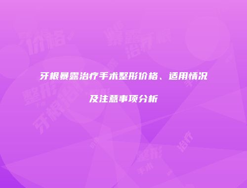 牙根暴露治疗手术整形价格、适用情况及注意事项分析