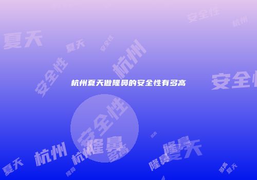 杭州夏天做隆鼻的安全性有多高