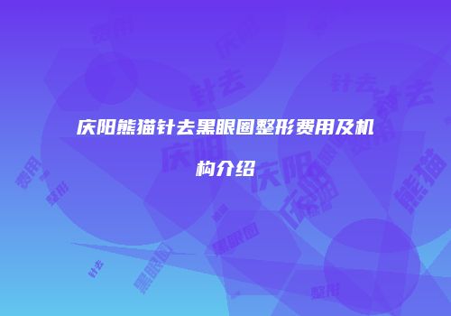 庆阳熊猫针去黑眼圈整形费用及机构介绍