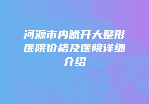 河源市内眦开大整形医院价格及医院详细介绍