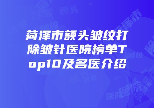 菏泽市额头皱纹打除皱针医院榜单Top10及名医介绍