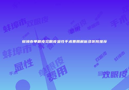 蚌埠市单眼皮双眼皮显性手术费用解析及医院推荐