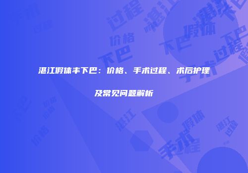 湛江假体丰下巴：价格、手术过程、术后护理及常见问题解析