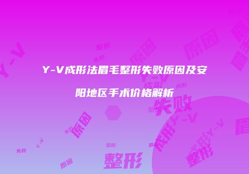 Y-V成形法眉毛整形失败原因及安阳地区手术价格解析